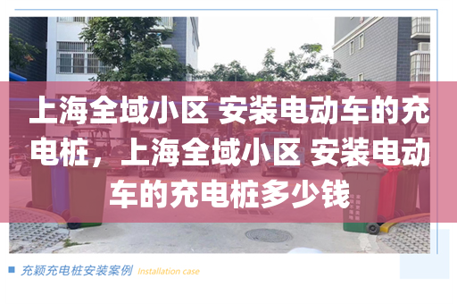 上海全域小区 安装电动车的充电桩，上海全域小区 安装电动车的充电桩多少钱