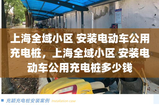 上海全域小区 安装电动车公用充电桩，上海全域小区 安装电动车公用充电桩多少钱