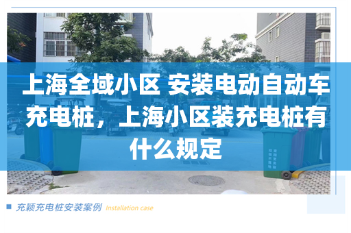 上海全域小区 安装电动自动车充电桩，上海小区装充电桩有什么规定