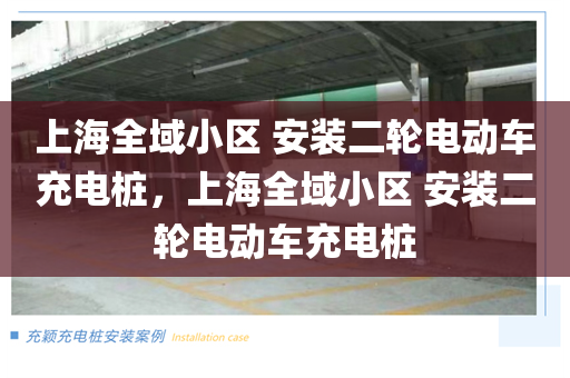 上海全域小区 安装二轮电动车充电桩，上海全域小区 安装二轮电动车充电桩