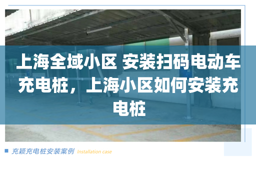 上海全域小区 安装扫码电动车充电桩，上海小区如何安装充电桩