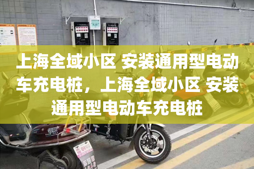 上海全域小区 安装通用型电动车充电桩，上海全域小区 安装通用型电动车充电桩