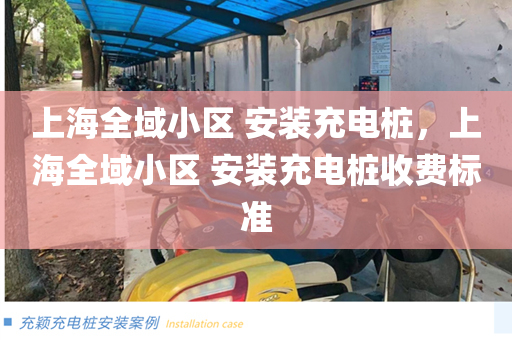 上海全域小区 安装充电桩，上海全域小区 安装充电桩收费标准