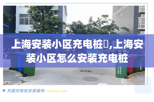 上海安装小区充电桩​,上海安装小区怎么安装充电桩