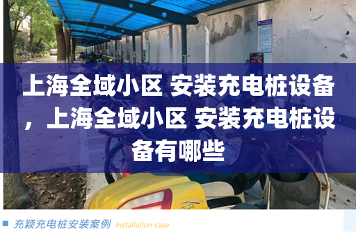 上海全域小区 安装充电桩设备，上海全域小区 安装充电桩设备有哪些