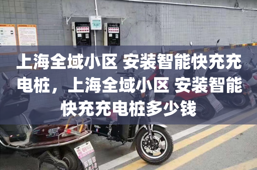上海全域小区 安装智能快充充电桩，上海全域小区 安装智能快充充电桩多少钱