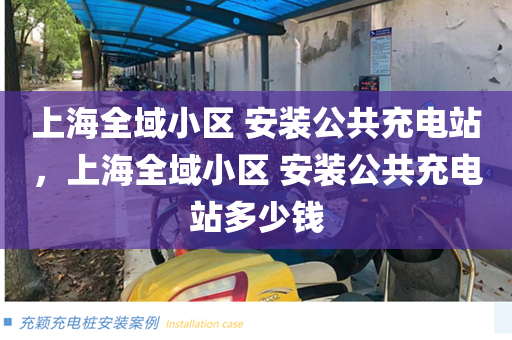 上海全域小区 安装公共充电站，上海全域小区 安装公共充电站多少钱