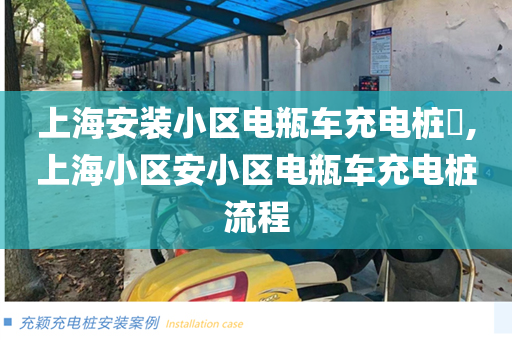 上海安装小区电瓶车充电桩​,上海小区安小区电瓶车充电桩流程