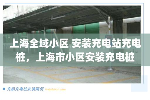 上海全域小区 安装充电站充电桩，上海市小区安装充电桩