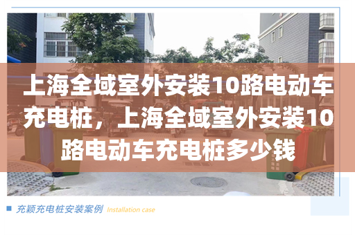 上海全域室外安装10路电动车充电桩，上海全域室外安装10路电动车充电桩多少钱