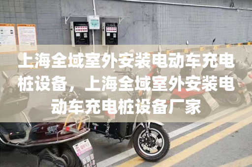 上海全域室外安装电动车充电桩设备，上海全域室外安装电动车充电桩设备厂家