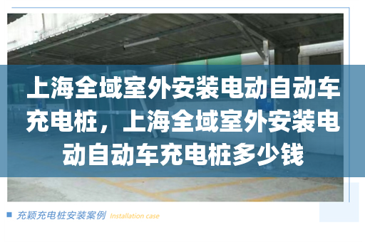 上海全域室外安装电动自动车充电桩，上海全域室外安装电动自动车充电桩多少钱