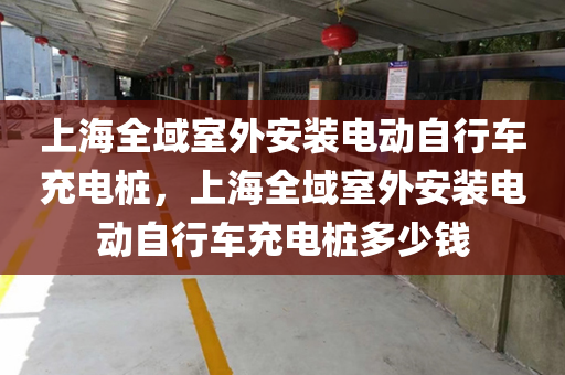 上海全域室外安装电动自行车充电桩，上海全域室外安装电动自行车充电桩多少钱