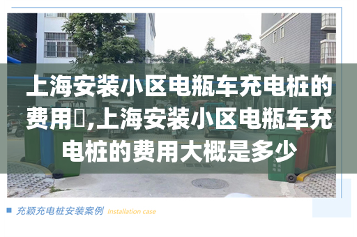 上海安装小区电瓶车充电桩的费用​,上海安装小区电瓶车充电桩的费用大概是多少