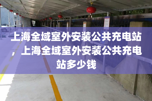 上海全域室外安装公共充电站，上海全域室外安装公共充电站多少钱