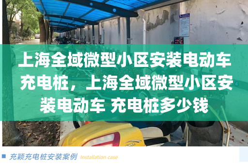 上海全域微型小区安装电动车 充电桩，上海全域微型小区安装电动车 充电桩多少钱