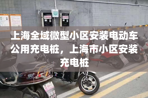上海全域微型小区安装电动车公用充电桩，上海市小区安装充电桩
