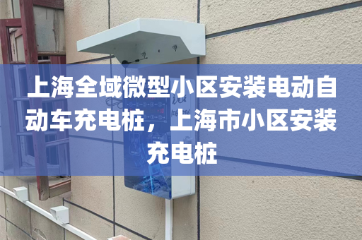 上海全域微型小区安装电动自动车充电桩，上海市小区安装充电桩