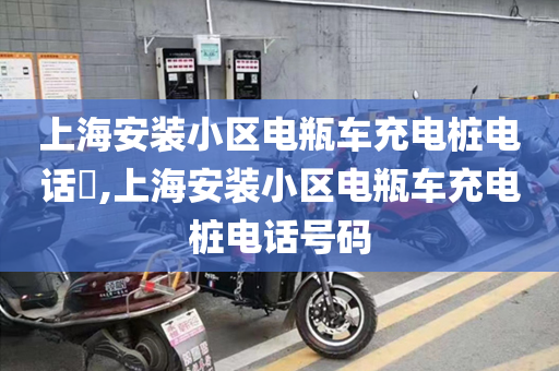 上海安装小区电瓶车充电桩电话​,上海安装小区电瓶车充电桩电话号码