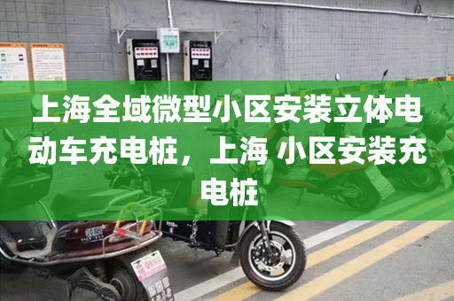 上海全域微型小区安装立体电动车充电桩，上海 小区安装充电桩