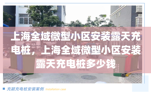 上海全域微型小区安装露天充电桩，上海全域微型小区安装露天充电桩多少钱