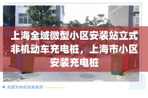 上海全域微型小区安装站立式非机动车充电桩，上海市小区安装充电桩