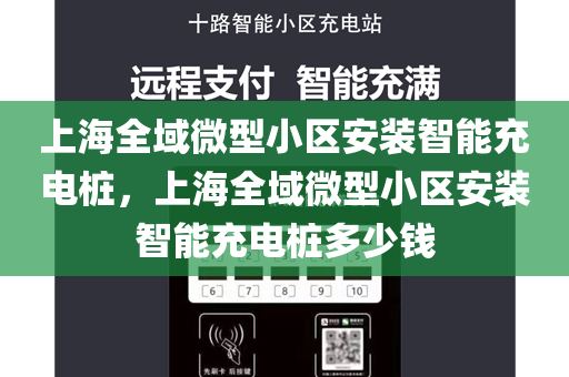 上海全域微型小区安装智能充电桩，上海全域微型小区安装智能充电桩多少钱