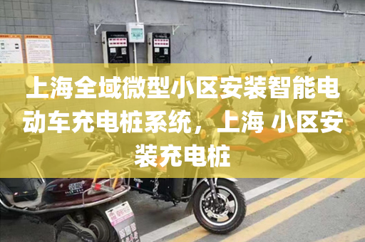 上海全域微型小区安装智能电动车充电桩系统，上海 小区安装充电桩
