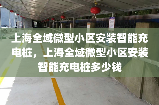 上海全域微型小区安装智能充电桩，上海全域微型小区安装智能充电桩多少钱