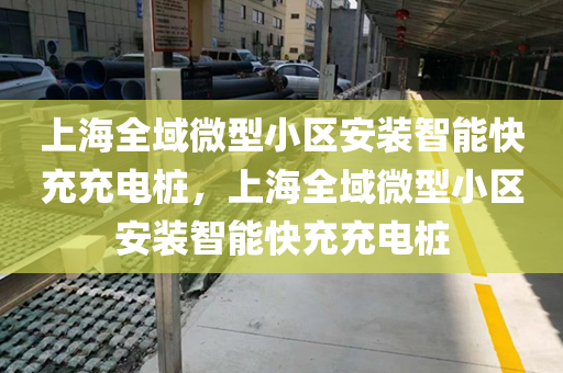 上海全域微型小区安装智能快充充电桩，上海全域微型小区安装智能快充充电桩