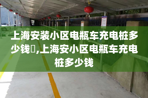 上海安装小区电瓶车充电桩多少钱​,上海安小区电瓶车充电桩多少钱