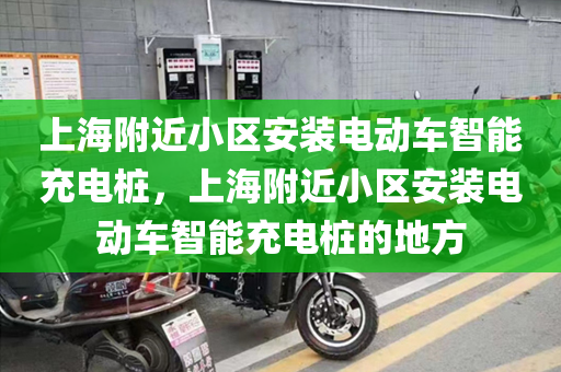 上海附近小区安装电动车智能充电桩，上海附近小区安装电动车智能充电桩的地方
