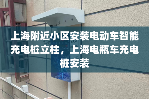 上海附近小区安装电动车智能充电桩立柱，上海电瓶车充电桩安装