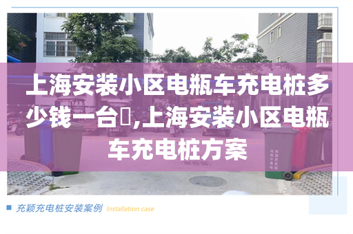 上海安装小区电瓶车充电桩多少钱一台​,上海安装小区电瓶车充电桩方案