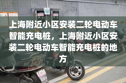 上海附近小区安装二轮电动车智能充电桩，上海附近小区安装二轮电动车智能充电桩的地方
