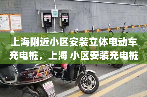 上海附近小区安装立体电动车充电桩，上海 小区安装充电桩
