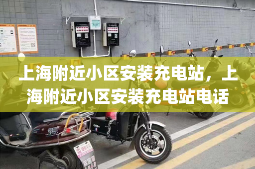 上海附近小区安装充电站，上海附近小区安装充电站电话