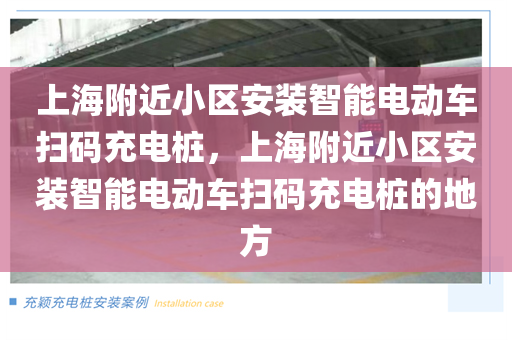 上海附近小区安装智能电动车扫码充电桩，上海附近小区安装智能电动车扫码充电桩的地方
