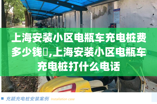 上海安装小区电瓶车充电桩费多少钱​,上海安装小区电瓶车充电桩打什么电话