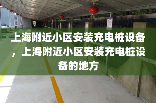 上海附近小区安装充电桩设备，上海附近小区安装充电桩设备的地方