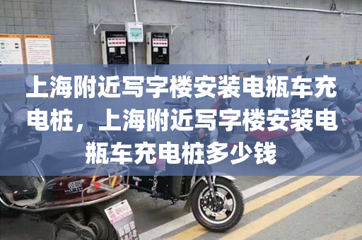 上海附近写字楼安装电瓶车充电桩，上海附近写字楼安装电瓶车充电桩多少钱