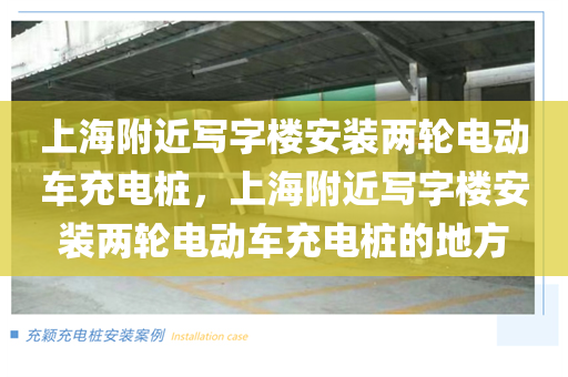 上海附近写字楼安装两轮电动车充电桩，上海附近写字楼安装两轮电动车充电桩的地方