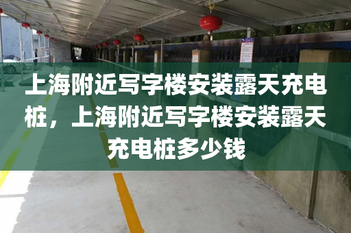 上海附近写字楼安装露天充电桩，上海附近写字楼安装露天充电桩多少钱