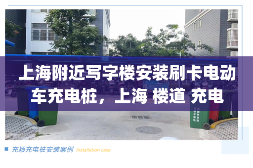上海附近写字楼安装刷卡电动车充电桩，上海 楼道 充电