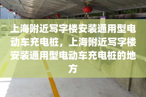上海附近写字楼安装通用型电动车充电桩，上海附近写字楼安装通用型电动车充电桩的地方