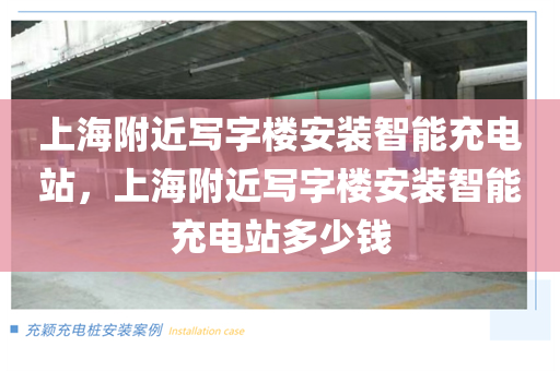 上海附近写字楼安装智能充电站，上海附近写字楼安装智能充电站多少钱