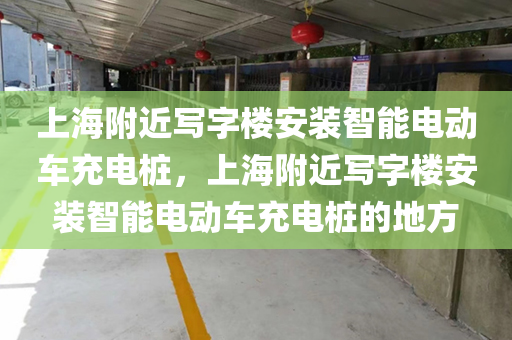 上海附近写字楼安装智能电动车充电桩，上海附近写字楼安装智能电动车充电桩的地方