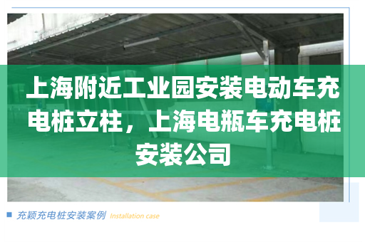上海附近工业园安装电动车充电桩立柱，上海电瓶车充电桩安装公司