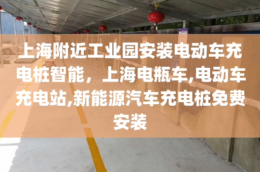 上海附近工业园安装电动车充电桩智能，上海电瓶车,电动车充电站,新能源汽车充电桩免费安装