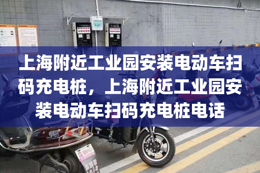 上海附近工业园安装电动车扫码充电桩，上海附近工业园安装电动车扫码充电桩电话